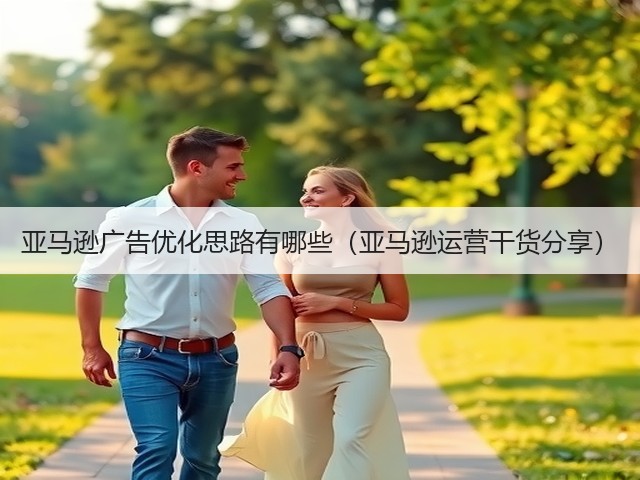 亚马逊广告优化思路有哪些（亚马逊运营干货分享）(图2)