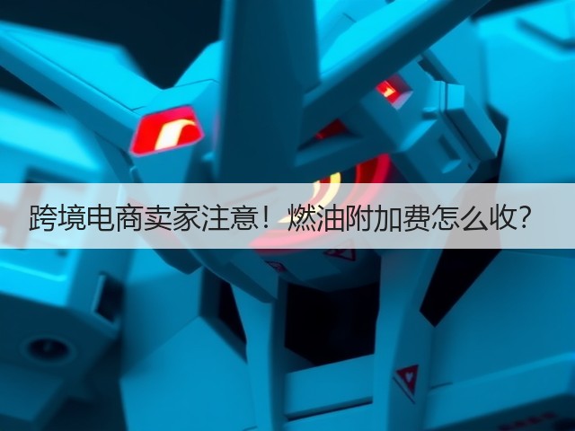跨境电商卖家注意!燃油附加费怎么收?(图1) 跨境电商卖家注意!燃油附加费怎么收?(图1)