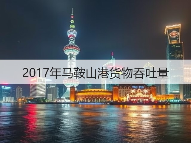 2017年马鞍山港货物吞吐量(图3) 2017年马鞍山港货物吞吐量(图3)