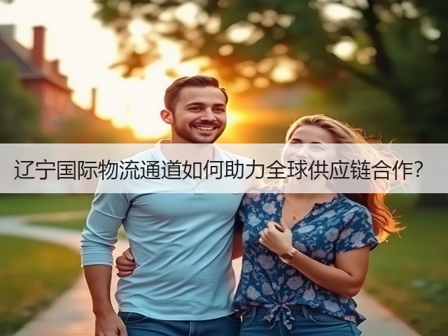 辽宁国际物流通道如何助力全球供应链合作?(图2) 辽宁国际物流通道如何助力全球供应链合作?(图2)
