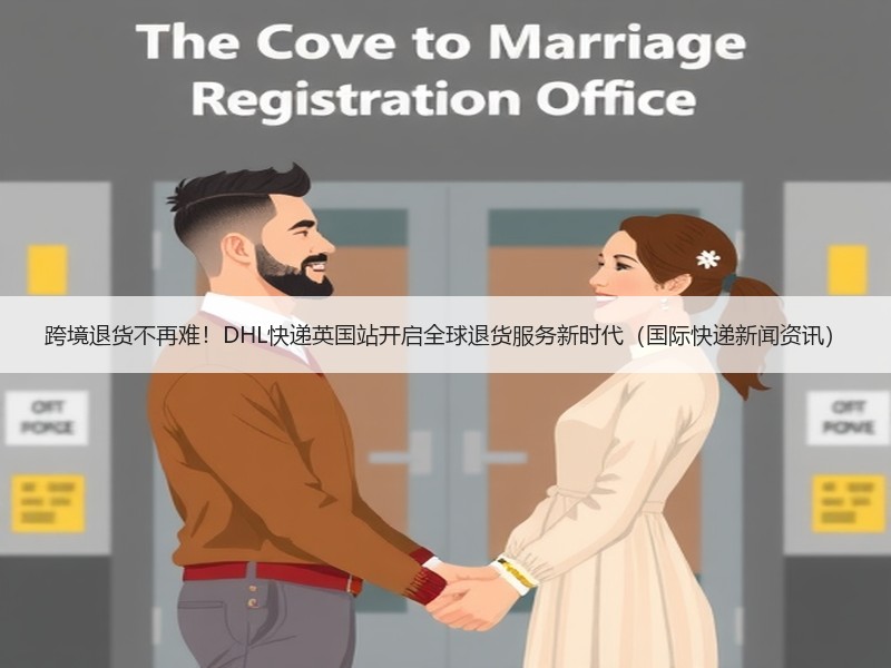 跨境退货不再难!DHL快递英国站开启全球退货服务新时代(国际快递新闻资讯) 跨境退货不再难!DHL快递英国站开启全球退货服务新时代(国际快递新闻资讯)