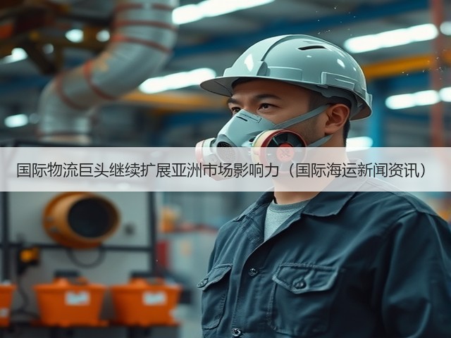 国际物流巨头继续扩展亚洲市场影响力(国际海运新闻资讯)(图3) 国际物流巨头继续扩展亚洲市场影响力(国际海运新闻资讯)(图3)