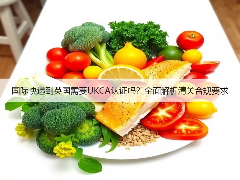 国际快递到英国需要UKCA认证吗？全面解析清关合规要求