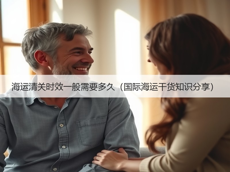 海运清关时效一般需要多久（国际海运干货知识分享）