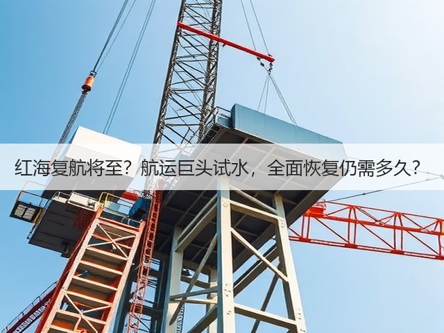 红海复航将至?航运巨头试水,全面恢复仍需多久?(图3) 红海复航将至?航运巨头试水,全面恢复仍需多久?(图3)