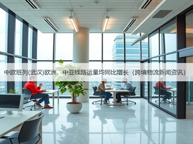 中欧班列(武汉)欧洲、中亚线路运量均同比增长(跨境物流新闻资讯)(图1) 中欧班列(武汉)欧洲、中亚线路运量均同比增长(跨境物流新闻资讯)(图1)