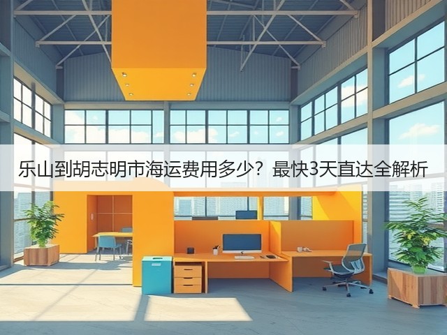 乐山到胡志明市海运费用多少?最快3天直达全解析(图3) 乐山到胡志明市海运费用多少?最快3天直达全解析(图3)