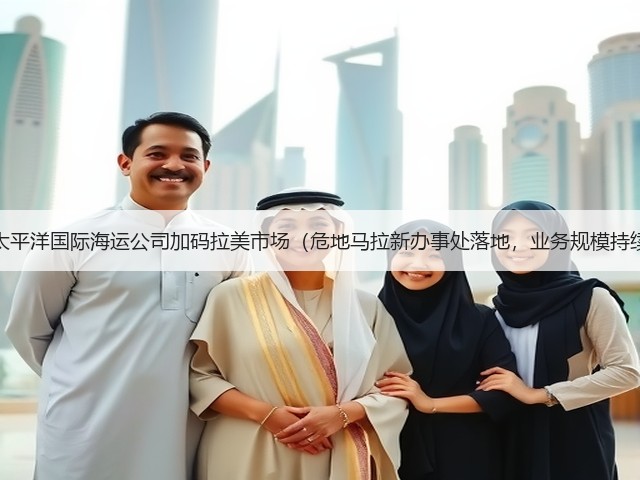 新加坡太平洋国际海运公司加码拉美市场(危地马拉新办事处落地,业务规模持续扩大)(图1) 新加坡太平洋国际海运公司加码拉美市场(危地马拉新办事处落地,业务规模持续扩大)(图1)