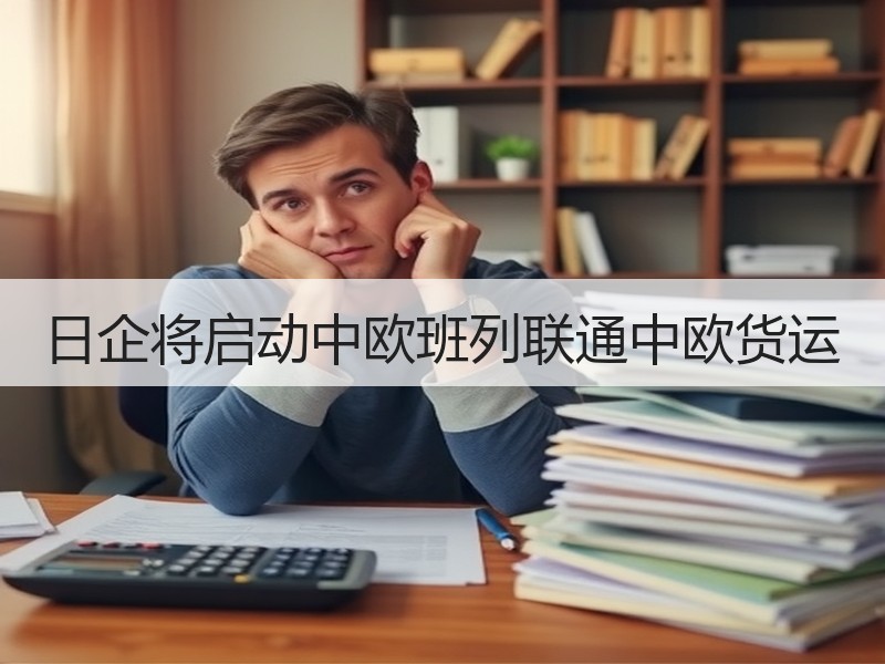 日企将启动中欧班列联通中欧货运 日企将启动中欧班列联通中欧货运