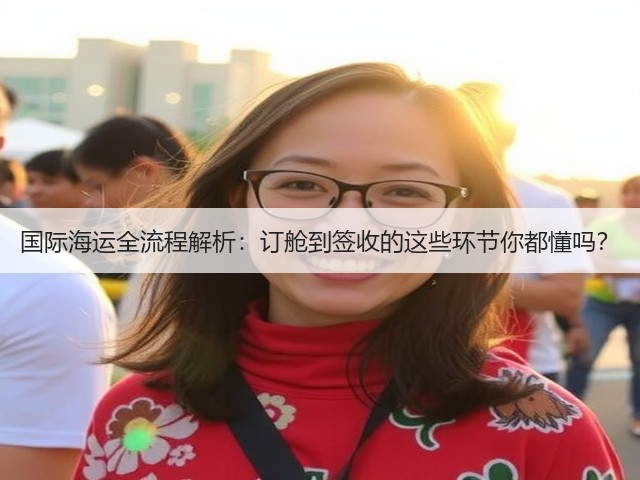 国际海运全流程解析:订舱到签收的这些环节你都懂吗?(图1) 国际海运全流程解析:订舱到签收的这些环节你都懂吗?(图1)
