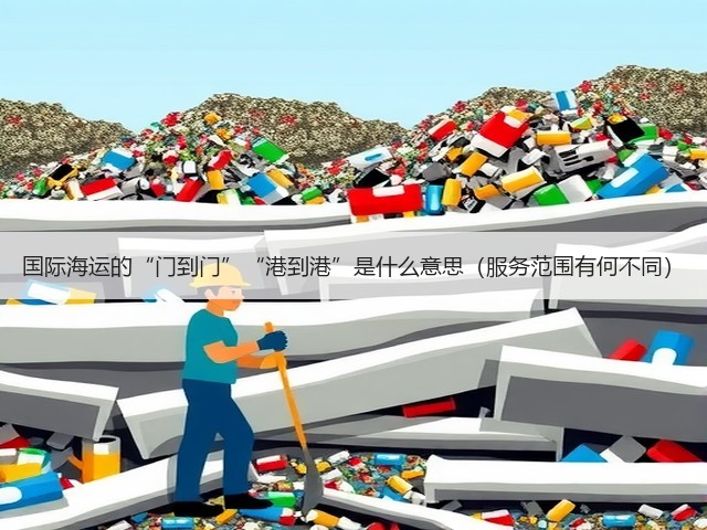 国际海运的“门到门”“港到港”是什么意思(服务范围有何不同)(图2) 国际海运的“门到门”“港到港”是什么意思(服务范围有何不同)(图2)