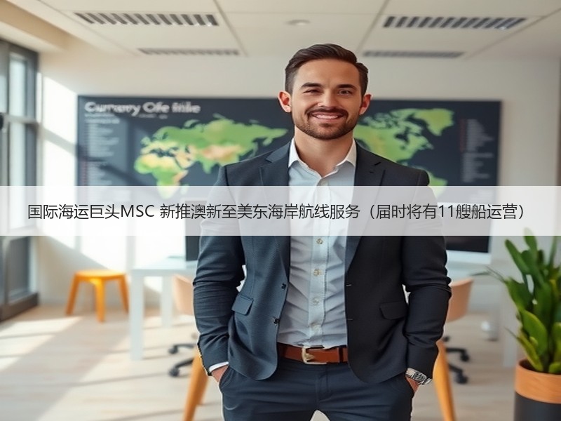 国际海运巨头MSC 新推澳新至美东海岸航线服务(届时将有11艘船运营) 国际海运巨头MSC 新推澳新至美东海岸航线服务(届时将有11艘船运营)