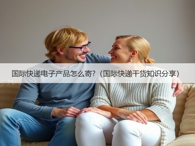 国际快递电子产品怎么寄?(国际快递干货知识分享)(图1) 国际快递电子产品怎么寄?(国际快递干货知识分享)(图1)