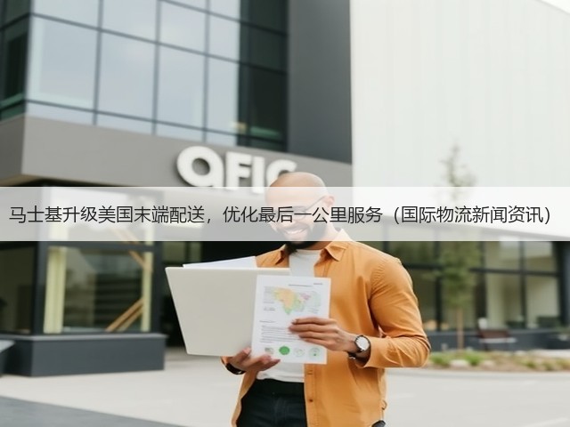 马士基升级美国末端配送,优化最后一公里服务(国际物流新闻资讯)(图1) 马士基升级美国末端配送,优化最后一公里服务(国际物流新闻资讯)(图1)