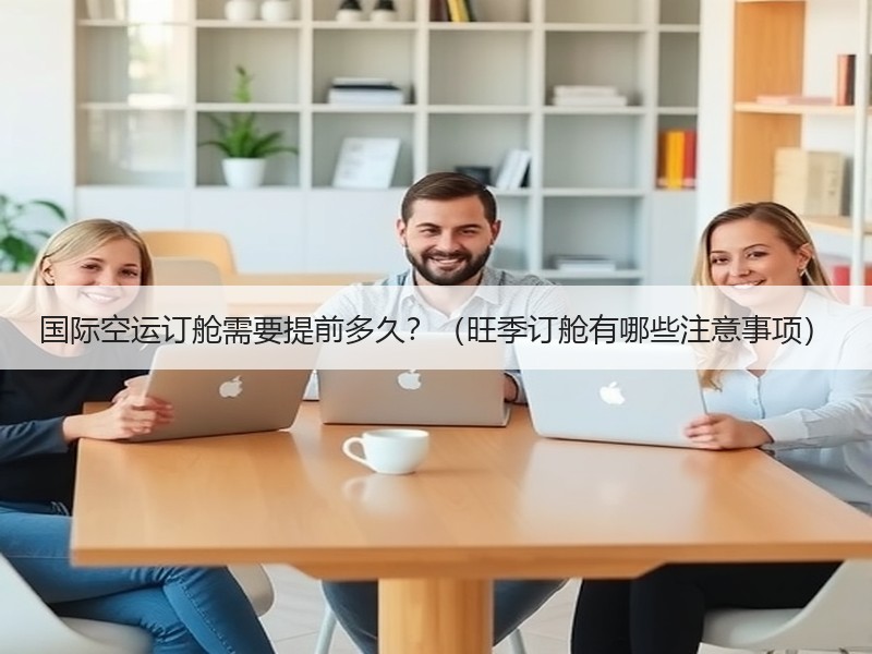 国际空运订舱需要提前多久？（旺季订舱有哪些注意事项）