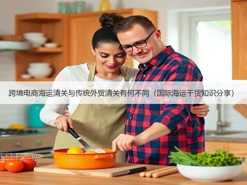 跨境电商海运清关与传统外贸清关有何不同（国际海运干货知识分享）