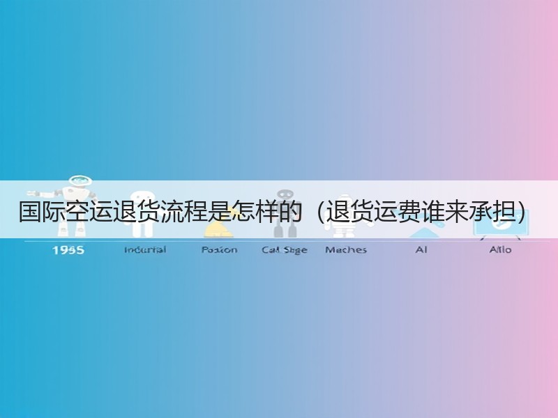 国际空运退货流程是怎样的（退货运费谁来承担）