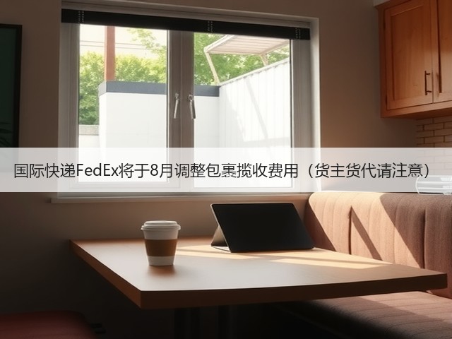 国际快递FedEx将于8月调整包裹揽收费用(货主货代请注意)(图1) 国际快递FedEx将于8月调整包裹揽收费用(货主货代请注意)(图1)