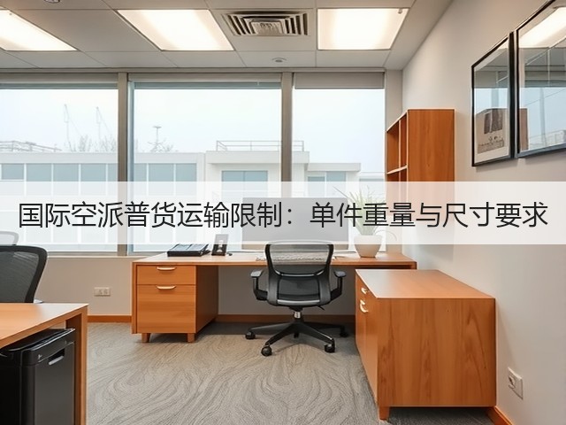 国际空派普货运输限制:单件重量与尺寸要求(图1) 国际空派普货运输限制:单件重量与尺寸要求(图1)