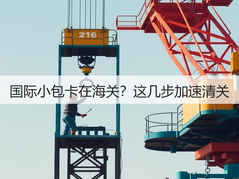 国际小包卡在海关?这几步加速清关 国际小包卡在海关?这几步加速清关