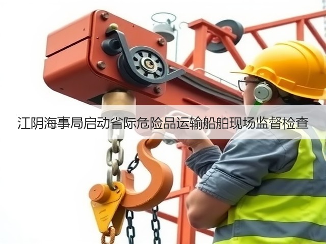 江阴海事局启动省际危险品运输船舶现场监督检查(图2) 江阴海事局启动省际危险品运输船舶现场监督检查(图2)