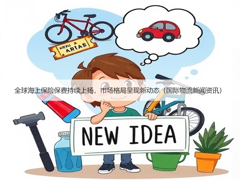 全球海上保险保费持续上扬,市场格局呈现新动态(国际物流新闻资讯) 全球海上保险保费持续上扬,市场格局呈现新动态(国际物流新闻资讯)