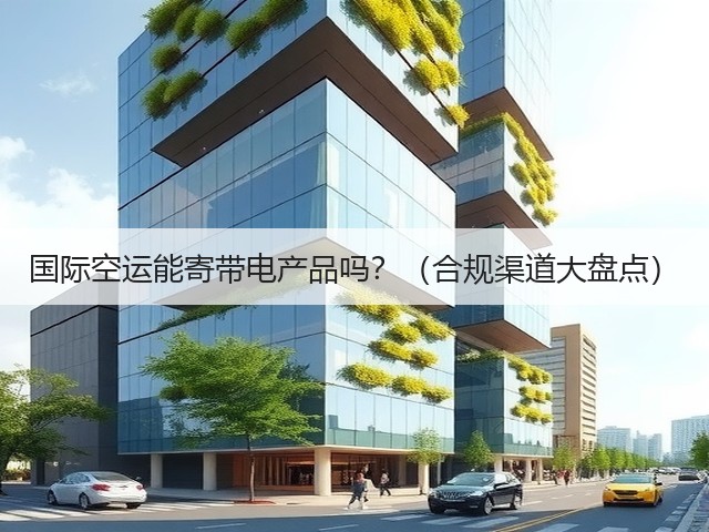 国际空运能寄带电产品吗?(合规渠道大盘点)(图1) 国际空运能寄带电产品吗?(合规渠道大盘点)(图1)