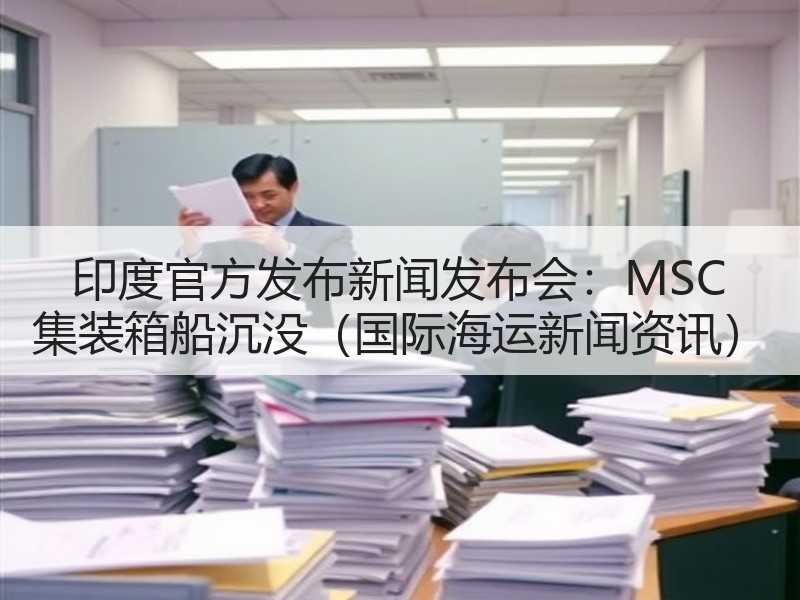 印度官方发布新闻发布会：MSC 集装箱船沉没（国际海运新闻资讯）