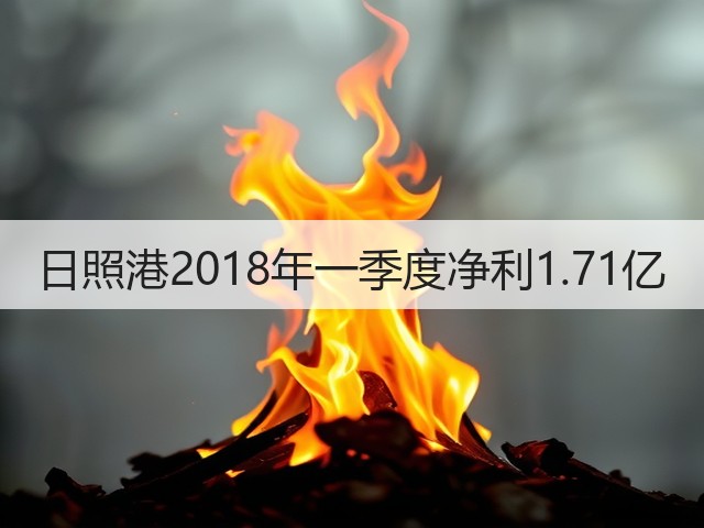 日照港2018年一季度净利1.71亿(图1)