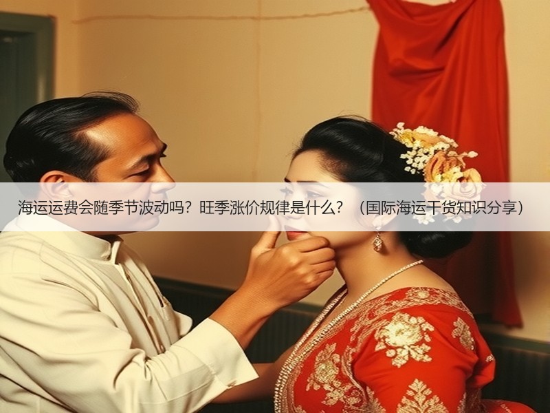 海运运费会随季节波动吗？旺季涨价规律是什么？（国际海运干货知识分享）