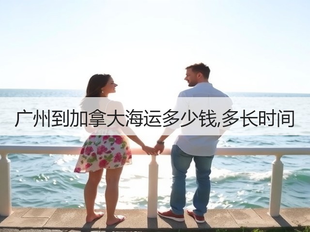 广州到加拿大海运多少钱,多长时间(图1) 广州到加拿大海运多少钱,多长时间(图1)