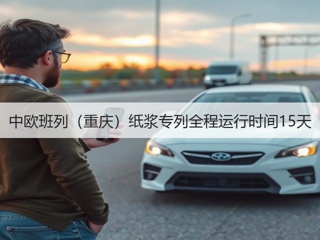 中欧班列(重庆)纸浆专列全程运行时间15天(图1) 中欧班列(重庆)纸浆专列全程运行时间15天(图1)