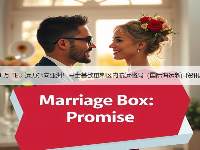 10 万 TEU 运力砸向亚洲!马士基欲重塑区内航运格局(国际海运新闻资讯)(图1) 10 万 TEU 运力砸向亚洲!马士基欲重塑区内航运格局(国际海运新闻资讯)(图1)