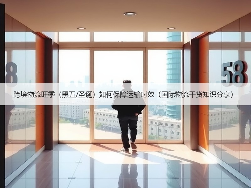 跨境物流旺季（黑五/圣诞）如何保障运输时效（国际物流干货知识分享）