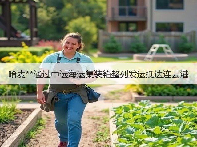 哈麦**通过中远海运集装箱整列发运抵达连云港(图1) 哈麦**通过中远海运集装箱整列发运抵达连云港(图1)