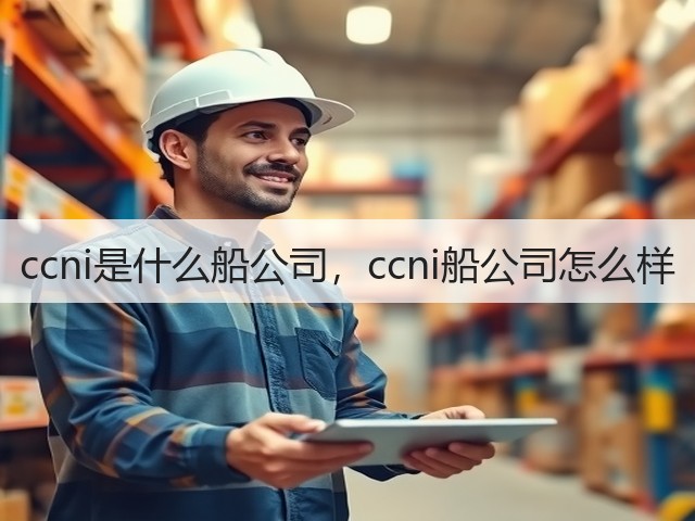 ccni是什么船公司,ccni船公司怎么样(图2) ccni是什么船公司,ccni船公司怎么样(图2)