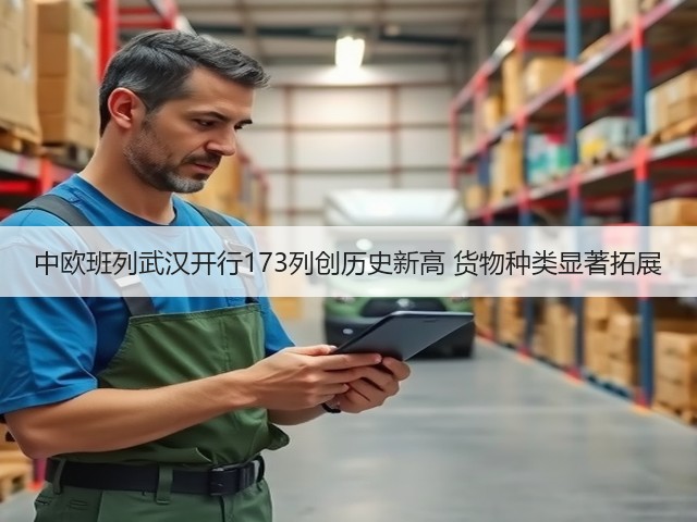 中欧班列武汉开行173列创历史新高 货物种类显著拓展(图2) 中欧班列武汉开行173列创历史新高 货物种类显著拓展(图2)