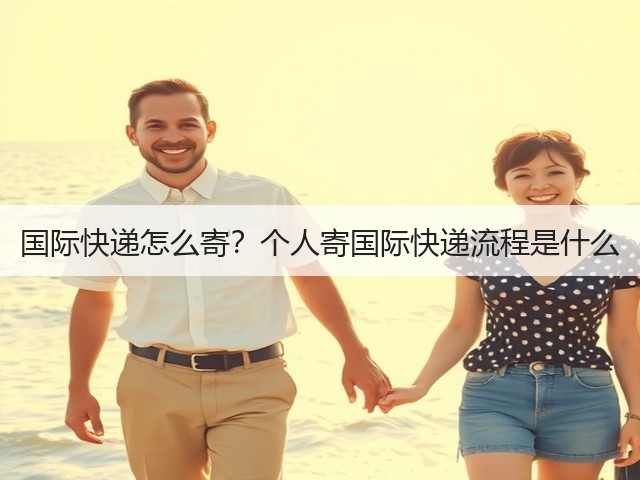 国际快递怎么寄?个人寄国际快递流程是什么(图1) 国际快递怎么寄?个人寄国际快递流程是什么(图1)