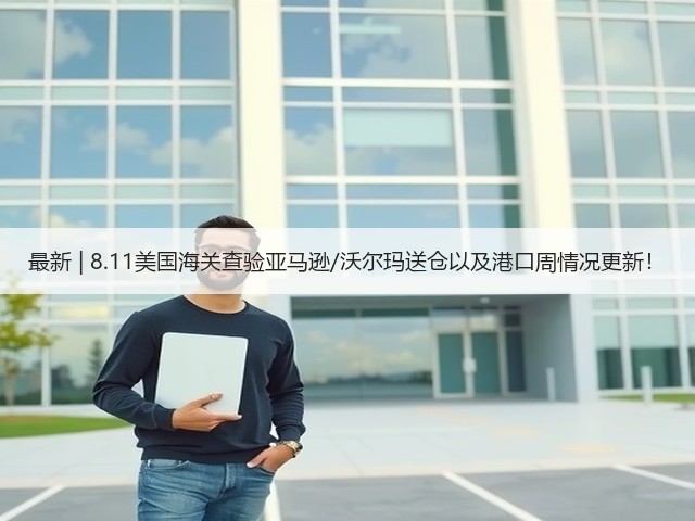 最新 | 8.11美国海关查验亚马逊/沃尔玛送仓以及港口周情况更新!(图2) 最新 | 8.11美国海关查验亚马逊/沃尔玛送仓以及港口周情况更新!(图2)