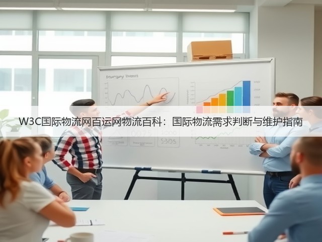 W3C国际物流网百运网物流百科:国际物流需求判断与维护指南(图3) W3C国际物流网百运网物流百科:国际物流需求判断与维护指南(图3)