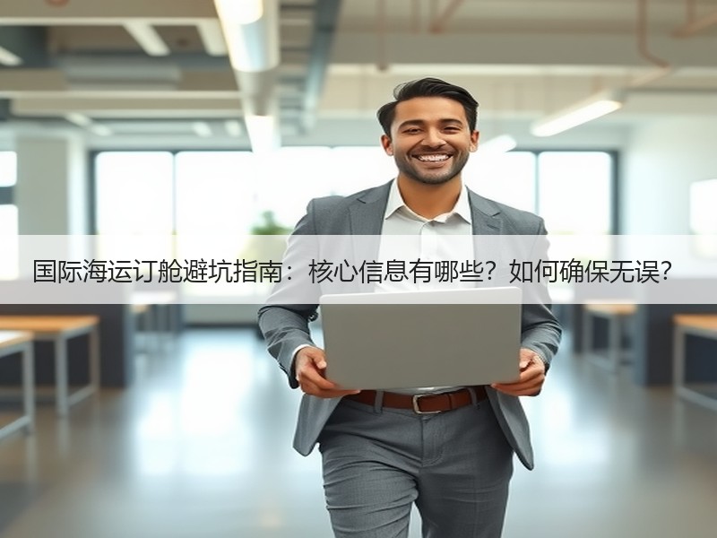 国际海运订舱避坑指南:核心信息有哪些?如何确保无误? 国际海运订舱避坑指南:核心信息有哪些?如何确保无误?