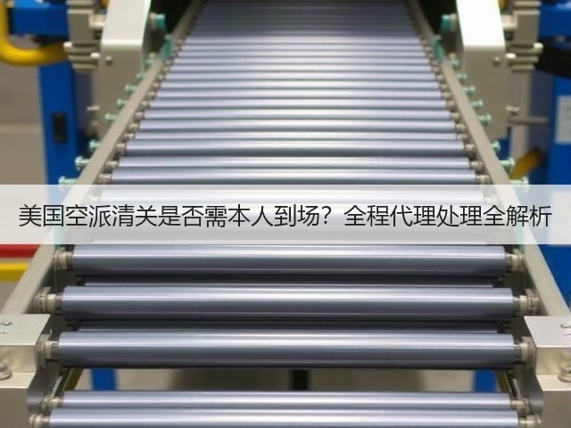 美国空派清关是否需本人到场？全程代理处理全解析(图1)