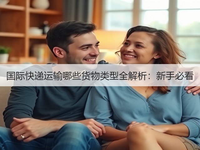 国际快递运输哪些货物类型全解析:新手必看(图1) 国际快递运输哪些货物类型全解析:新手必看(图1)