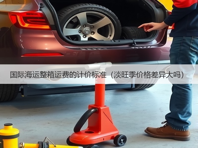 国际海运整箱运费的计价标准（淡旺季价格差异大吗）
