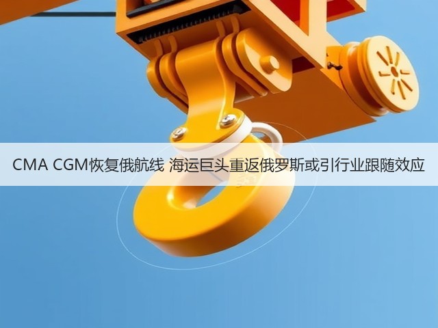 CMA CGM恢复俄航线 海运巨头重返俄罗斯或引行业跟随效应(图1) CMA CGM恢复俄航线 海运巨头重返俄罗斯或引行业跟随效应(图1)