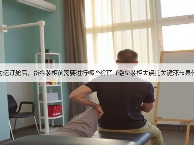 国际海运订舱后,货物装柜前需要进行哪些检查(避免装柜失误的关键环节是什么)(图3) 国际海运订舱后,货物装柜前需要进行哪些检查(避免装柜失误的关键环节是什么)(图3)