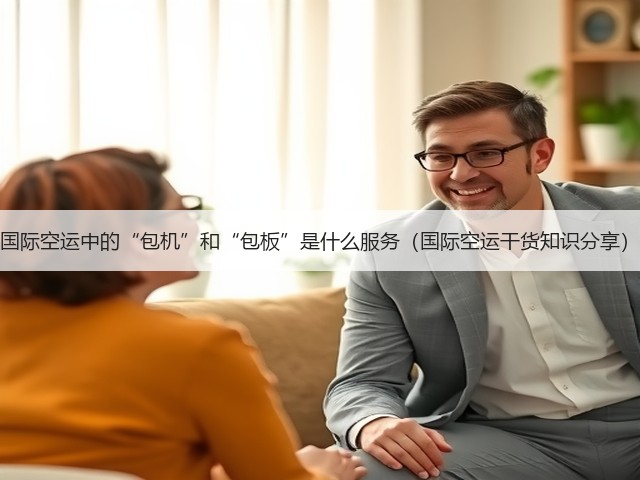 国际空运中的“包机”和“包板”是什么服务(国际空运干货知识分享)(图2) 国际空运中的“包机”和“包板”是什么服务(国际空运干货知识分享)(图2)