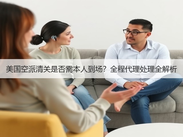 美国空派清关是否需本人到场？全程代理处理全解析(图3)