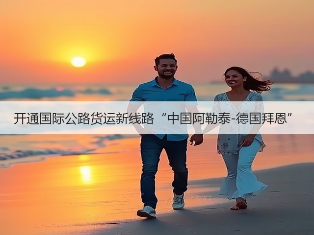 开通国际公路货运新线路“中国阿勒泰-德国拜恩”(图2) 开通国际公路货运新线路“中国阿勒泰-德国拜恩”(图2)