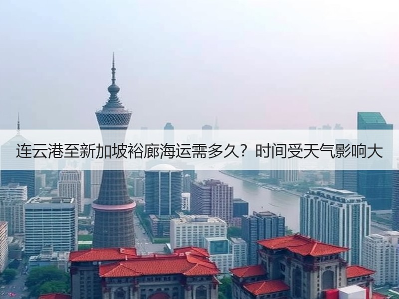 连云港至新加坡裕廊海运需多久?时间受天气影响大 连云港至新加坡裕廊海运需多久?时间受天气影响大